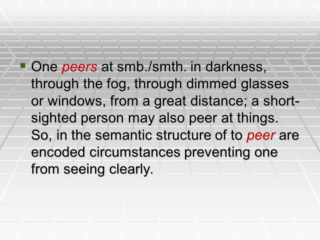 One peers at smb./smth. in darkness, through the fog, through dimmed glasses or windows,